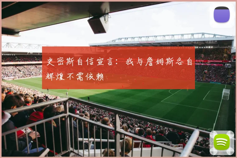 史密斯自信宣言：我与詹姆斯各自辉煌不需依赖