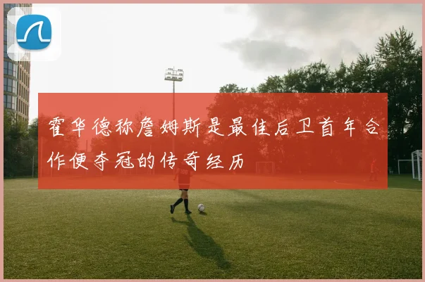 霍华德称詹姆斯是最佳后卫首年合作便夺冠的传奇经历