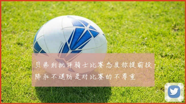 贝弗利批评骑士比赛态度称提前投降和不退防是对比赛的不尊重